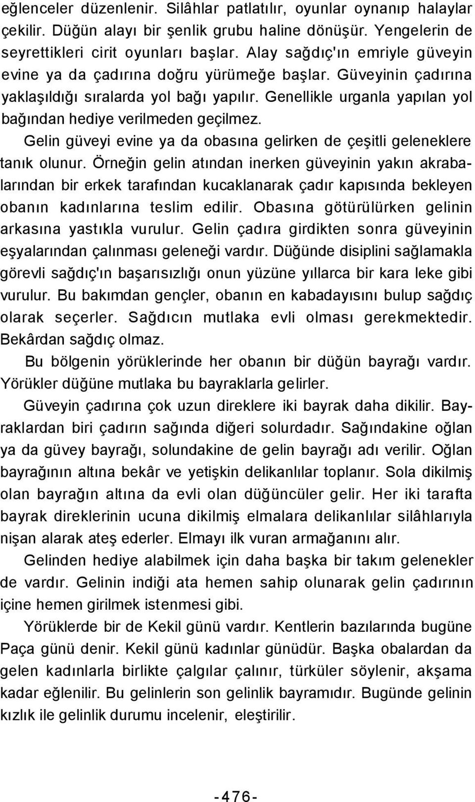 Genellikle urganla yapılan yol bağından hediye verilmeden geçilmez. Gelin güveyi evine ya da obasına gelirken de çeşitli geleneklere tanık olunur.