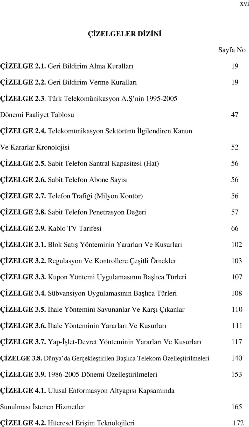 ÇİZELGE 2.6. Sabit Telefon Abone Sayısı 56 ÇİZELGE 2.7. Telefon Trafiği (Milyon Kontör) 56 ÇİZELGE 2.8. Sabit Telefon Penetrasyon Değeri 57 ÇİZELGE 2.9. Kablo TV Tarifesi 66 ÇİZELGE 3.1.