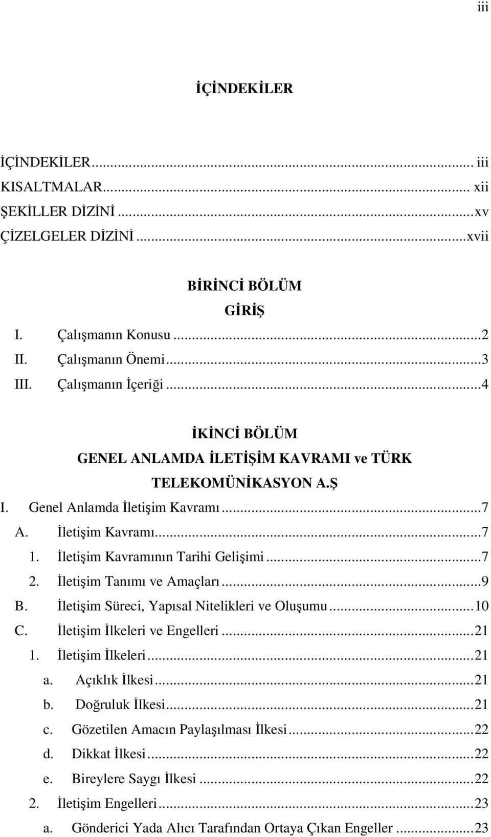 İletişim Kavramının Tarihi Gelişimi...7 2. İletişim Tanımı ve Amaçları...9 B. İletişim Süreci, Yapısal Nitelikleri ve Oluşumu...10 C. İletişim İlkeleri ve Engelleri...21 1. İletişim İlkeleri...21 a.