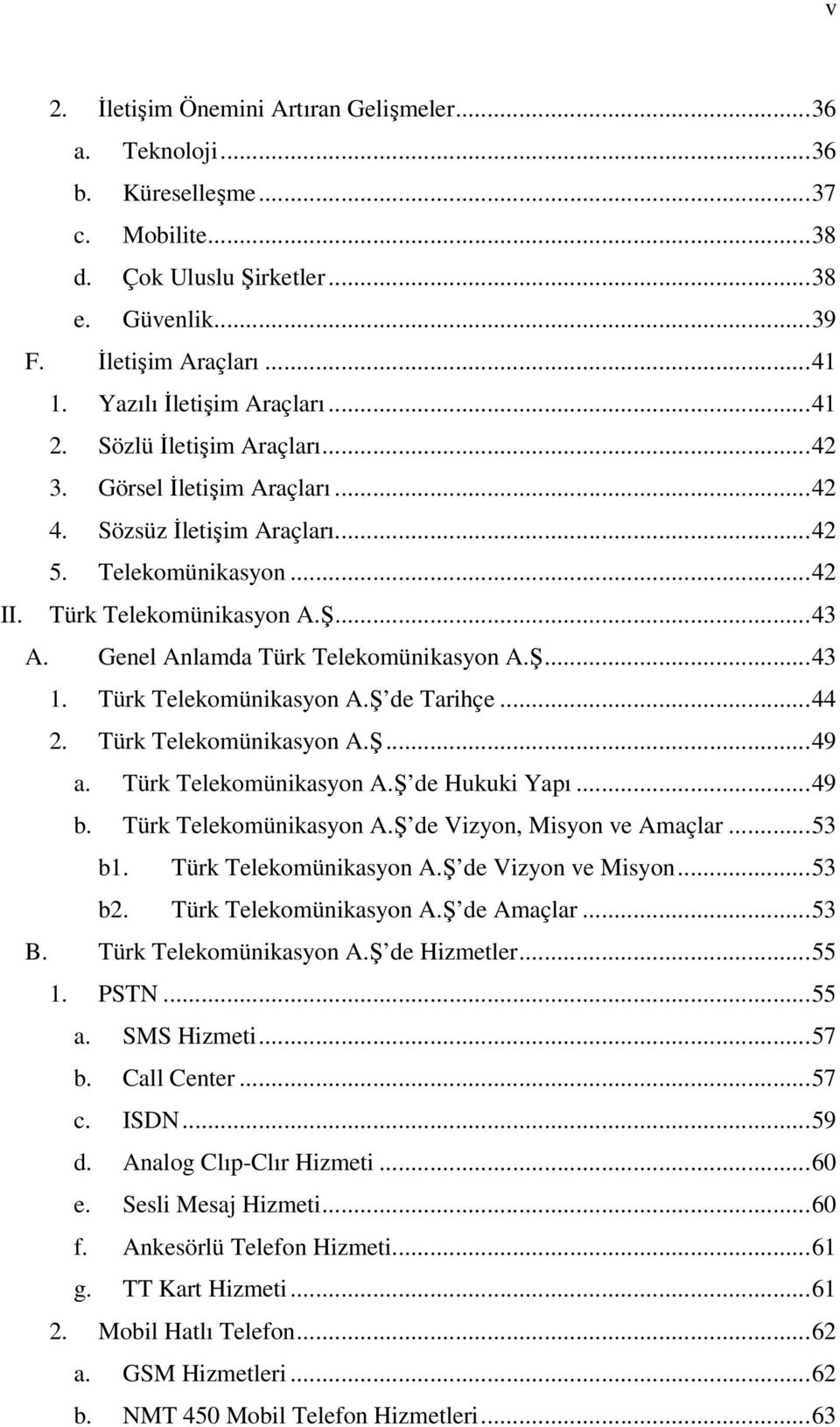 Genel Anlamda Türk Telekomünikasyon A.Ş...43 1. Türk Telekomünikasyon A.Ş de Tarihçe...44 2. Türk Telekomünikasyon A.Ş...49 a. Türk Telekomünikasyon A.Ş de Hukuki Yapı...49 b. Türk Telekomünikasyon A.Ş de Vizyon, Misyon ve Amaçlar.