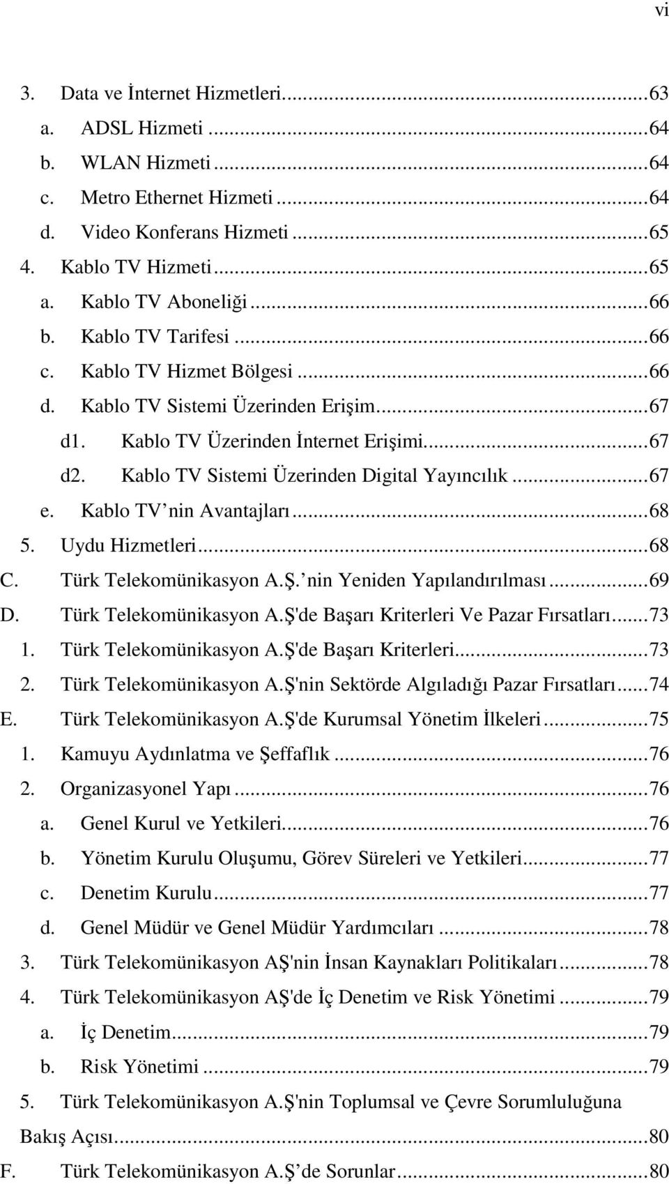 Kablo TV nin Avantajları...68 5. Uydu Hizmetleri...68 C. Türk Telekomünikasyon A.Ş. nin Yeniden Yapılandırılması...69 D. Türk Telekomünikasyon A.Ş'de Başarı Kriterleri Ve Pazar Fırsatları...73 1.