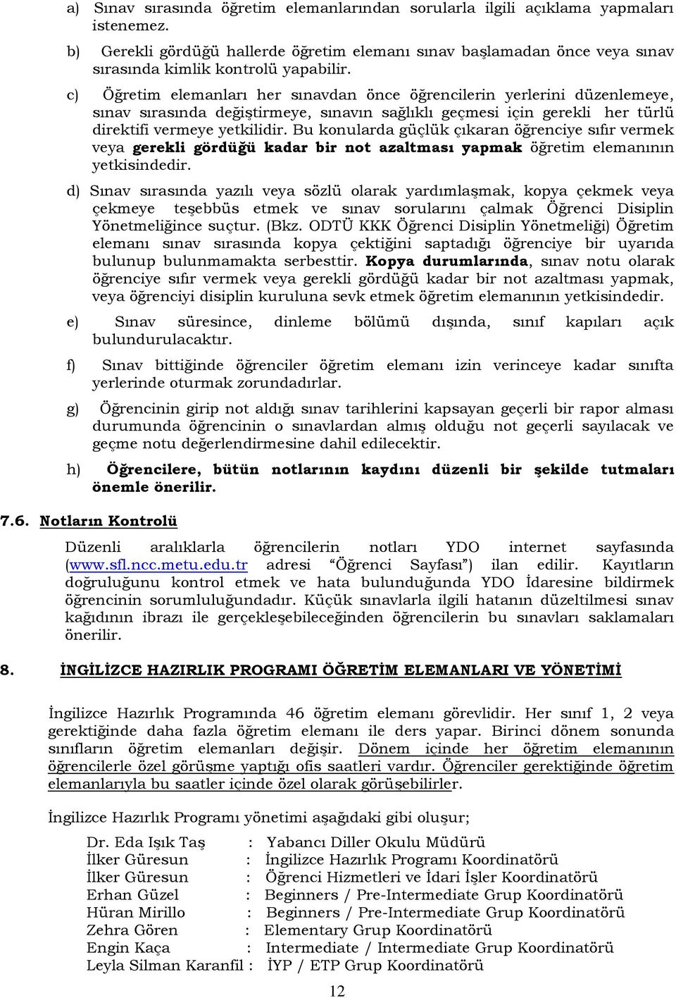 c) Öğretim elemanları her sınavdan önce öğrencilerin yerlerini düzenlemeye, sınav sırasında değiştirmeye, sınavın sağlıklı geçmesi için gerekli her türlü direktifi vermeye yetkilidir.