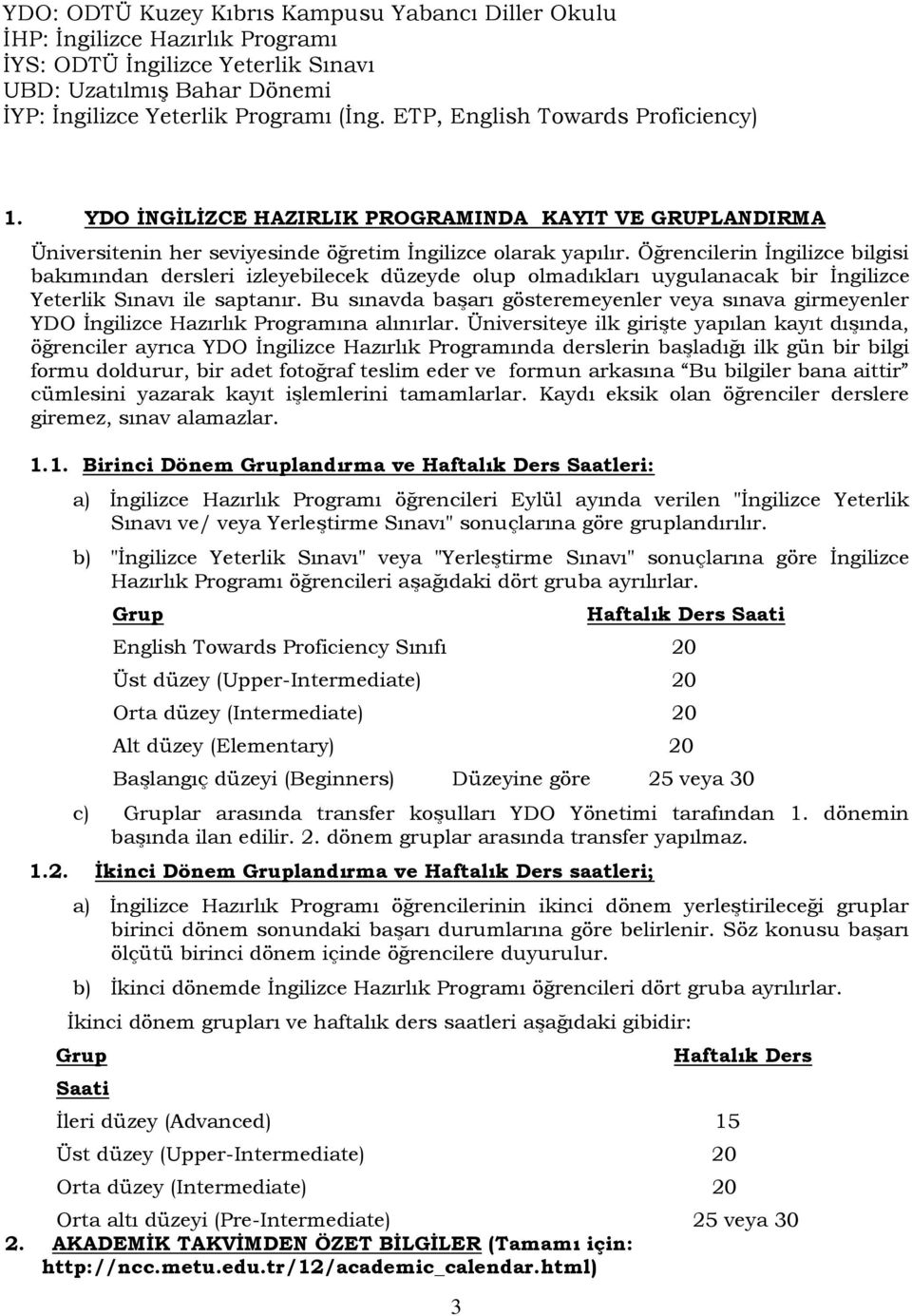 Öğrencilerin İngilizce bilgisi bakımından dersleri izleyebilecek düzeyde olup olmadıkları uygulanacak bir İngilizce Yeterlik Sınavı ile saptanır.