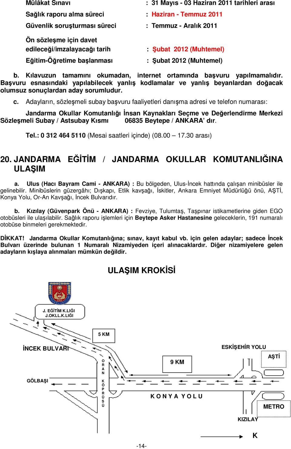 Başvuru esnasındaki yapılabilecek yanlış kodlamalar ve yanlış beyanlardan doğacak olumsuz sonuçlardan aday sorumludur. c.