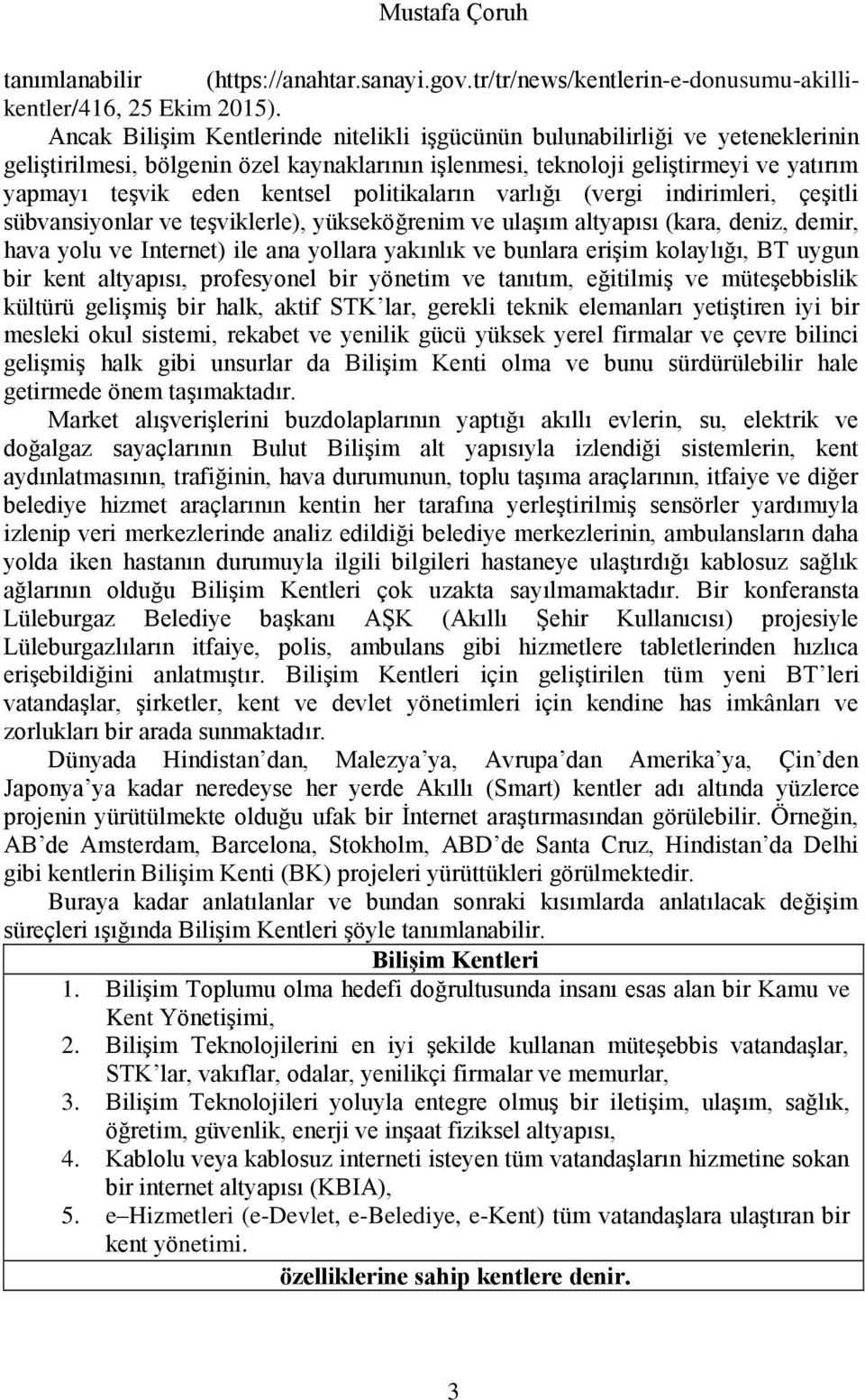 plitikaların varlığı (vergi indirimleri, çeşitli sübvansiynlar ve teşviklerle), yükseköğrenim ve ulaşım altyapısı (kara, deniz, demir, hava ylu ve Internet) ile ana yllara yakınlık ve bunlara erişim