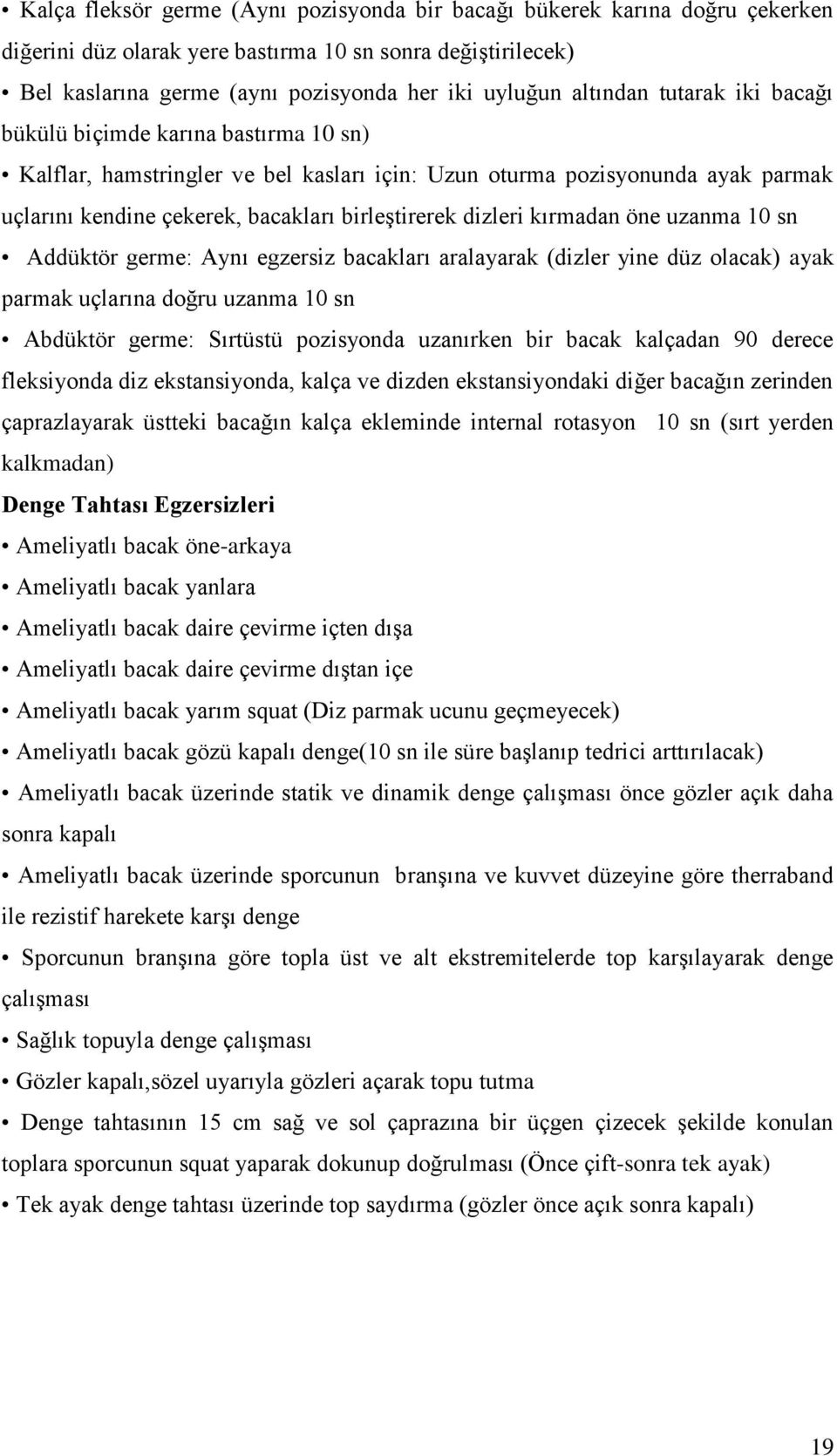 dizleri kırmadan öne uzanma 10 sn Addüktör germe: Aynı egzersiz bacakları aralayarak (dizler yine düz olacak) ayak parmak uçlarına doğru uzanma 10 sn Abdüktör germe: Sırtüstü pozisyonda uzanırken bir