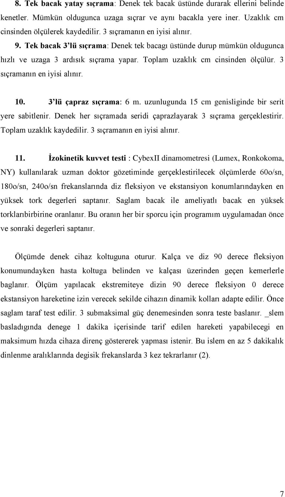 3 sıçramanın en iyisi alınır. 10. 3 lü çapraz sıçrama: 6 m. uzunlugunda 15 cm genisliginde bir serit yere sabitlenir. Denek her sıçramada seridi çaprazlayarak 3 sıçrama gerçeklestirir.