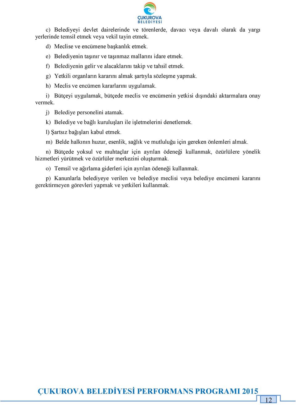 h) Meclis ve encümen kararlarını uygulamak. i) Bütçeyi uygulamak, bütçede meclis ve encümenin yetkisi dışındaki aktarmalara onay vermek. j) Belediye personelini atamak.