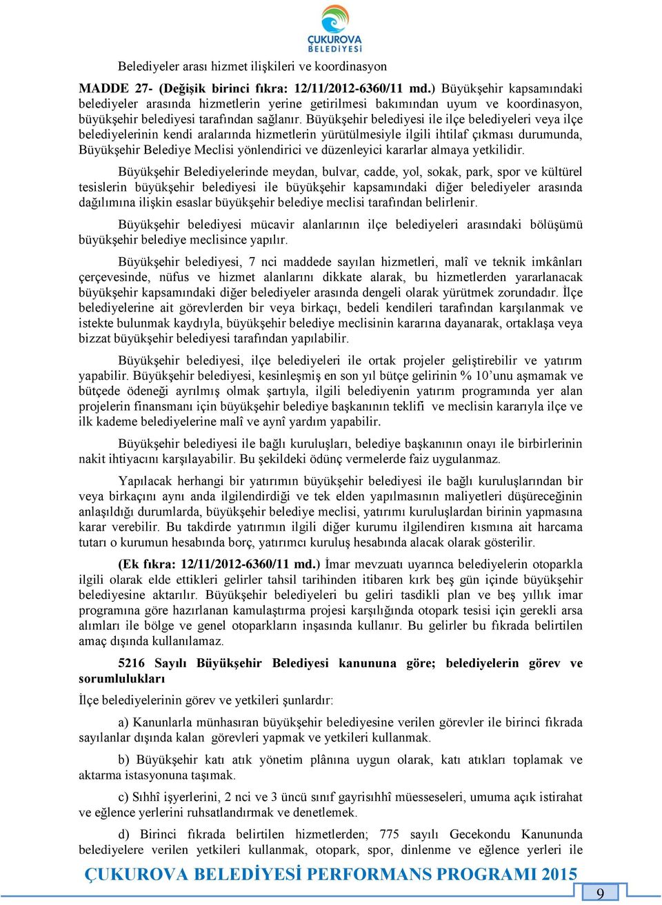 Büyükşehir belediyesi ile ilçe belediyeleri veya ilçe belediyelerinin kendi aralarında hizmetlerin yürütülmesiyle ilgili ihtilaf çıkması durumunda, Büyükşehir Belediye Meclisi yönlendirici ve