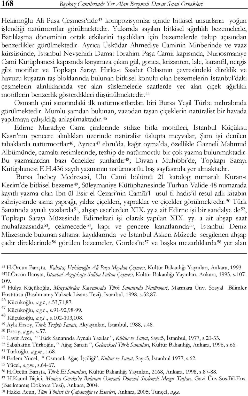 Ayrıca Üsküdar Ahmediye Caminin Minberinde ve vaaz kürsüsünde, İstanbul Nevşehirli Damat İbrahim Paşa Camii kapısında, Nuriosmaniye Cami Kütüphanesi kapısında karşımıza çıkan gül, gonca, krizanten,