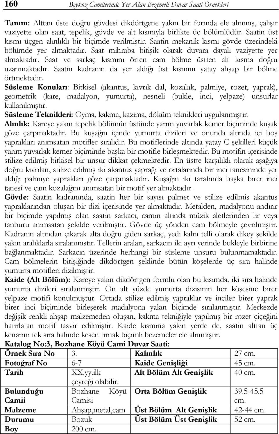 Saat mihraba bitişik olarak duvara dayalı vaziyette yer almaktadır. Saat ve sarkaç kısmını örten cam bölme üstten alt kısma doğru uzanmaktadır.