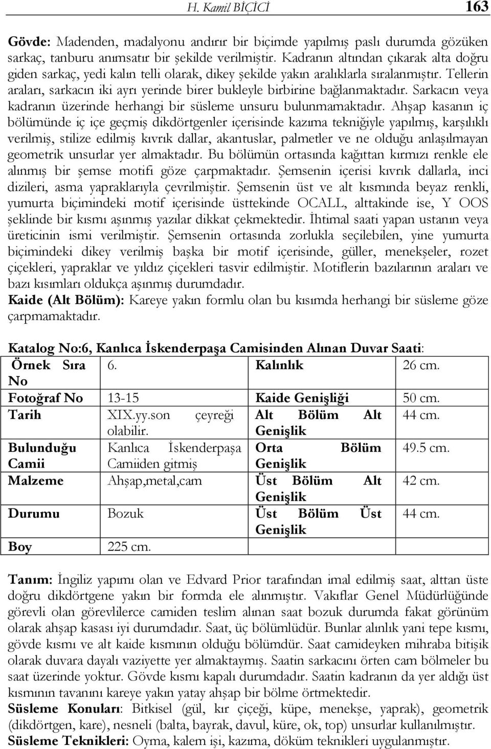 Tellerin araları, sarkacın iki ayrı yerinde birer bukleyle birbirine bağlanmaktadır. Sarkacın veya kadranın üzerinde herhangi bir süsleme unsuru bulunmamaktadır.