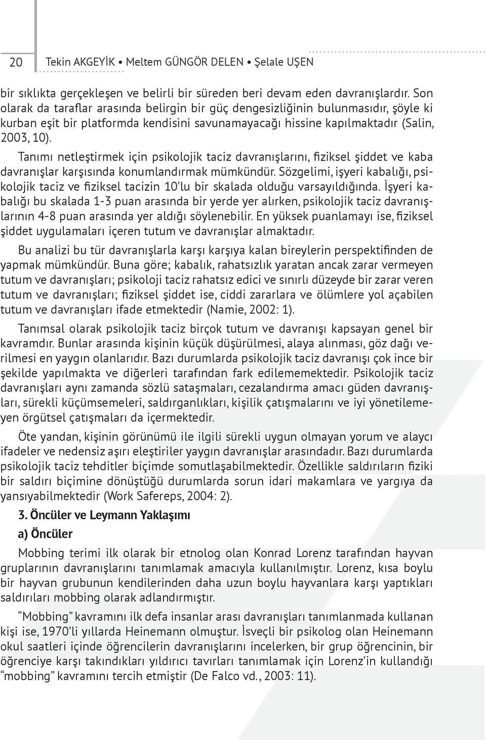 Tanımı netleştirmek için psikolojik taciz davranışlarını, fiziksel şiddet ve kaba davranışlar karşısında konumlandırmak mümkündür.