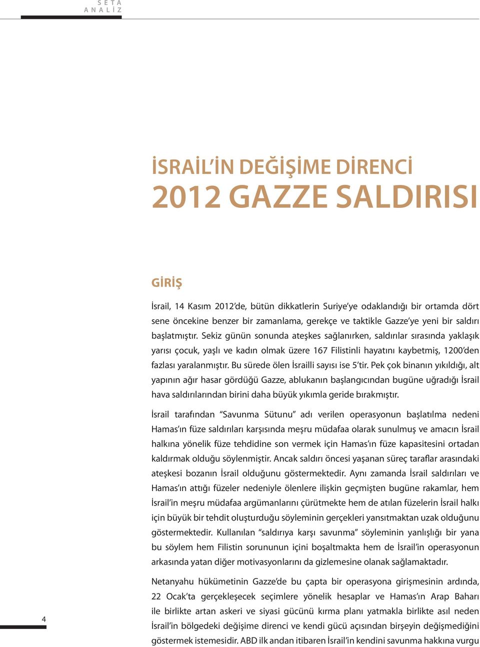 Sekiz günün sonunda ateşkes sağlanırken, saldırılar sırasında yaklaşık yarısı çocuk, yaşlı ve kadın olmak üzere 167 Filistinli hayatını kaybetmiş, 1200 den fazlası yaralanmıştır.