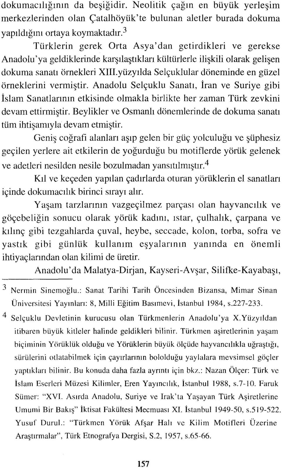 yüzyılda Selçuklular döneminde en güzel örneklerini vermiştir. Anadolu Selçuklu Sanatı, İran ve Suriye gibi İslam Sanatlarının etkisinde olmakla birlikte her zaman Türk zevkini devam ettirmiştir.