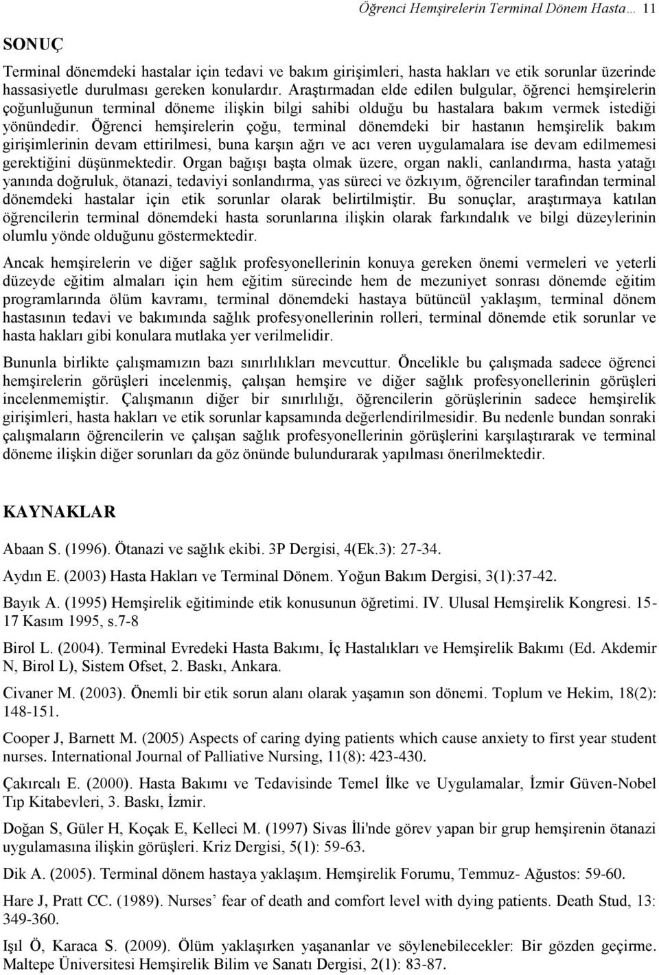 Öğrenci hemşirelerin çoğu, terminal dönemdeki bir hastanın hemşirelik bakım girişimlerinin devam ettirilmesi, buna karşın ağrı ve acı veren uygulamalara ise devam edilmemesi gerektiğini düşünmektedir.