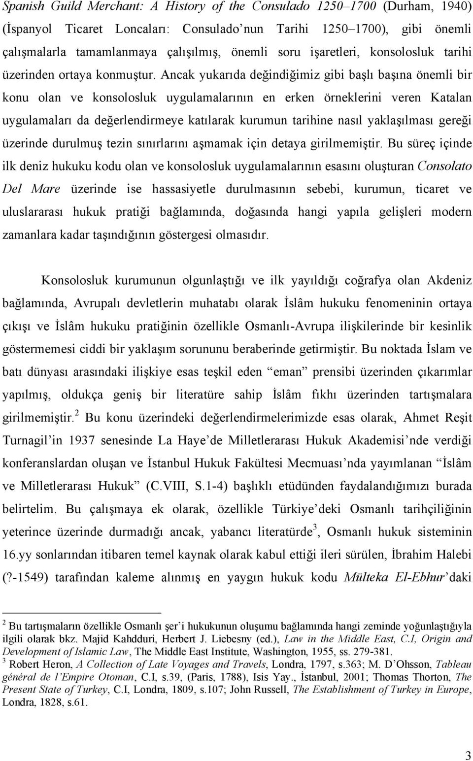 Ancak yukarıda değindiğimiz gibi başlı başına önemli bir konu olan ve konsolosluk uygulamalarının en erken örneklerini veren Katalan uygulamaları da değerlendirmeye katılarak kurumun tarihine nasıl