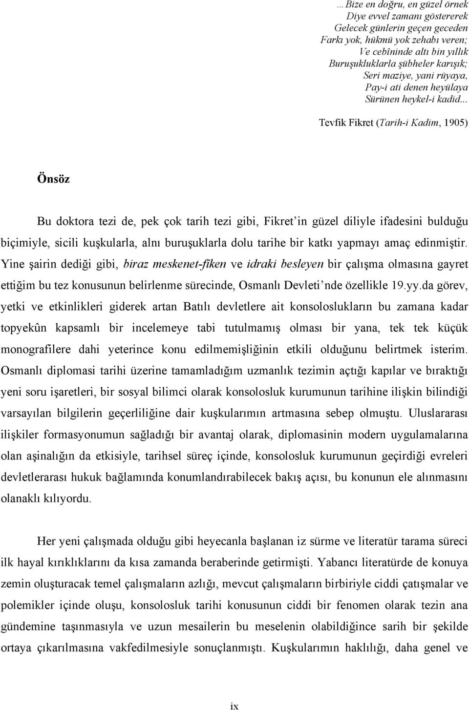 .. Tevfik Fikret (Tarih-i Kadim, 1905) Önsöz Bu doktora tezi de, pek çok tarih tezi gibi, Fikret in güzel diliyle ifadesini bulduğu biçimiyle, sicili kuşkularla, alnı buruşuklarla dolu tarihe bir