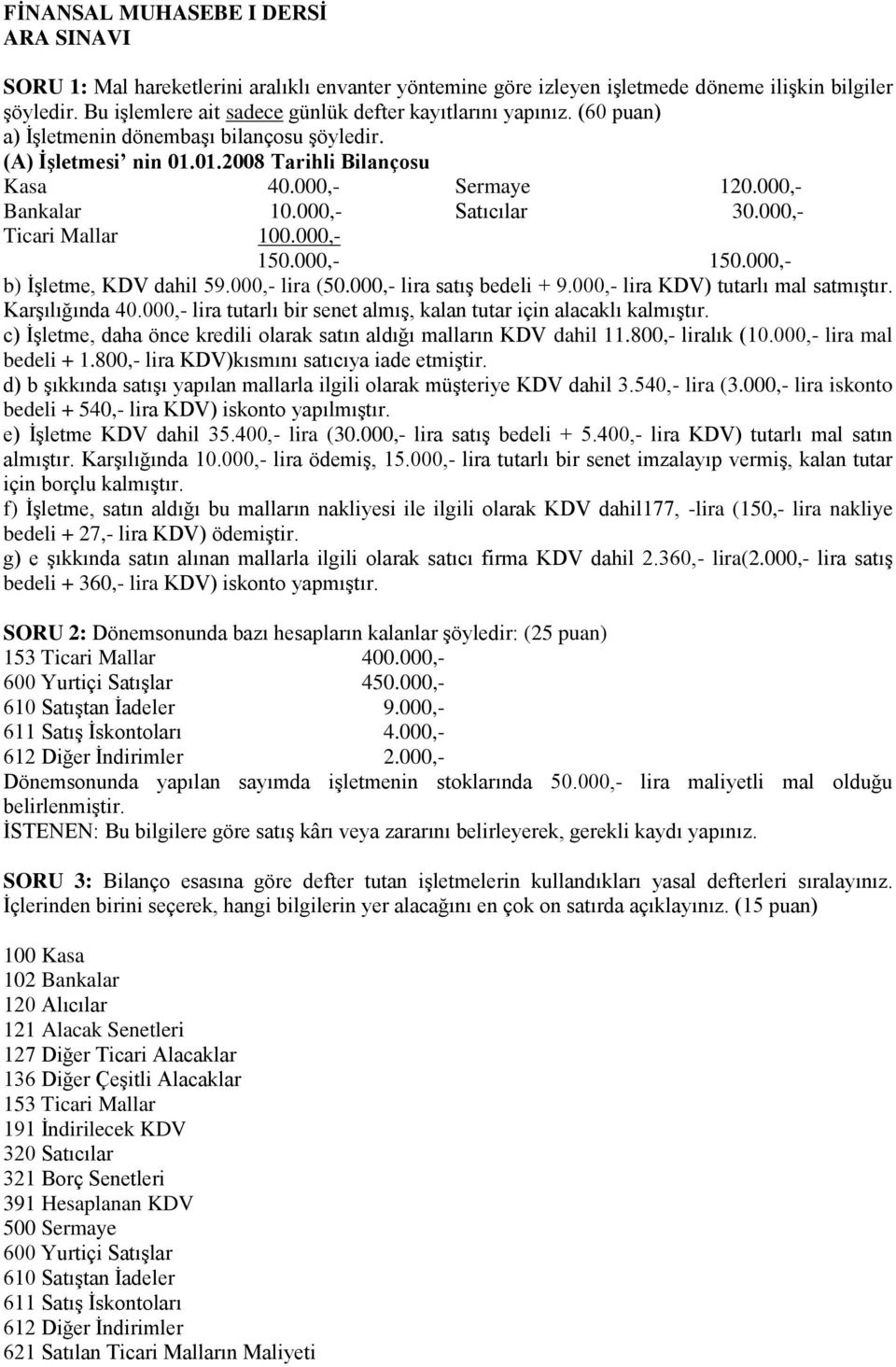 000,- 150.000,- b) İşletme, KDV dahil 59.000,- lira (50.000,- lira satış bedeli + 9.000,- lira KDV) tutarlı mal satmıştır. Karşılığında 40.