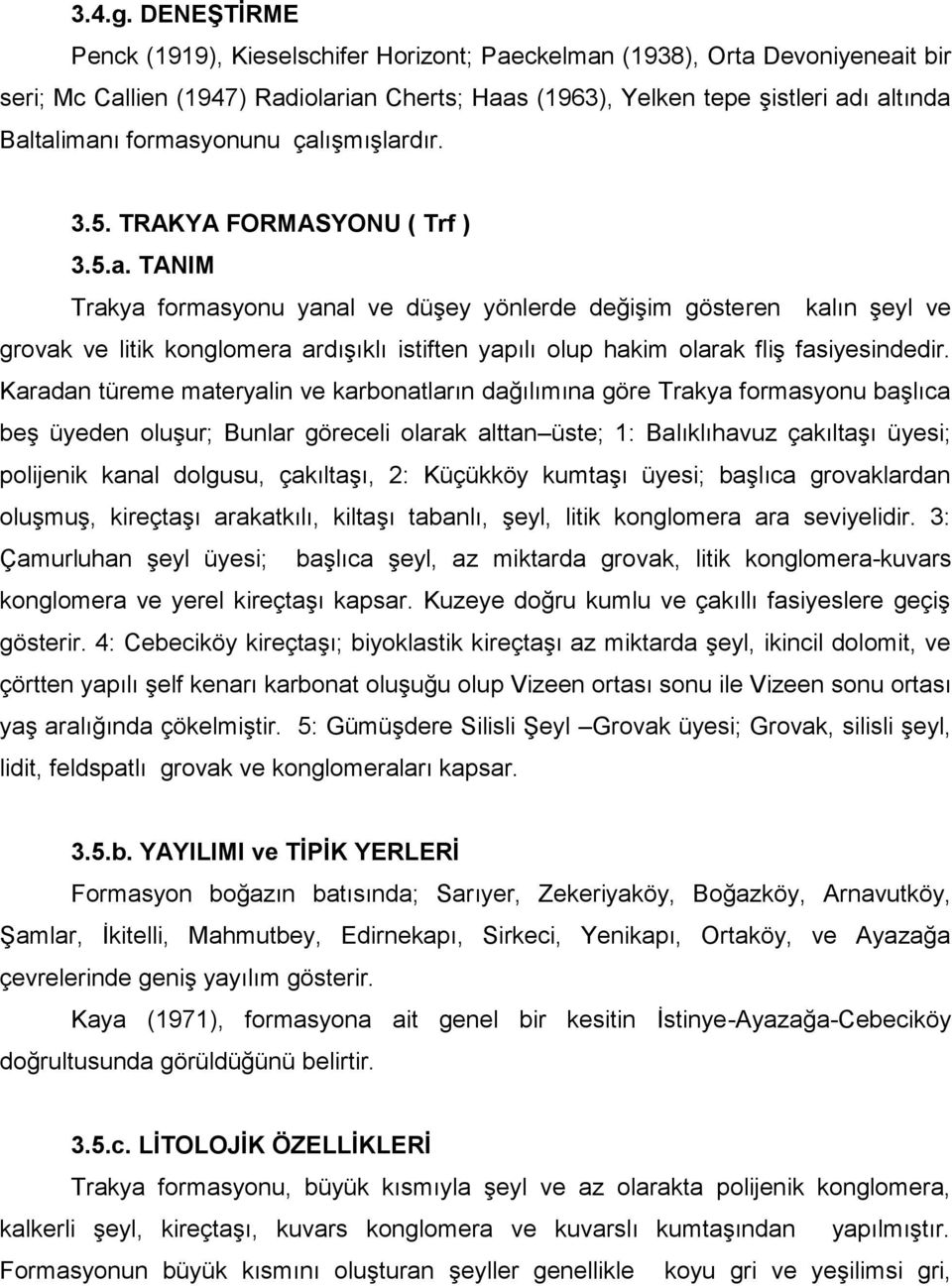 formasyonunu çalışmışlardır. 3.5. TRAKYA FORMASYONU ( Trf ) 3.5.a. TANIM Trakya formasyonu yanal ve düşey yönlerde değişim gösteren kalın şeyl ve grovak ve litik konglomera ardışıklı istiften yapılı olup hakim olarak fliş fasiyesindedir.