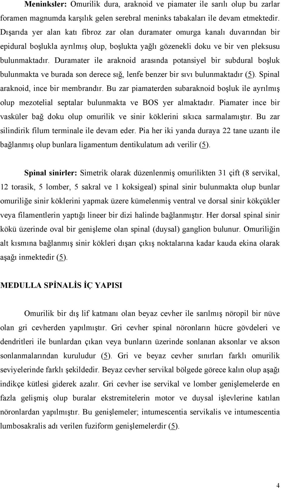 Duramater ile araknoid arasında potansiyel bir subdural boşluk bulunmakta ve burada son derece sığ, lenfe benzer bir sıvı bulunmaktadır (5). Spinal araknoid, ince bir membrandır.