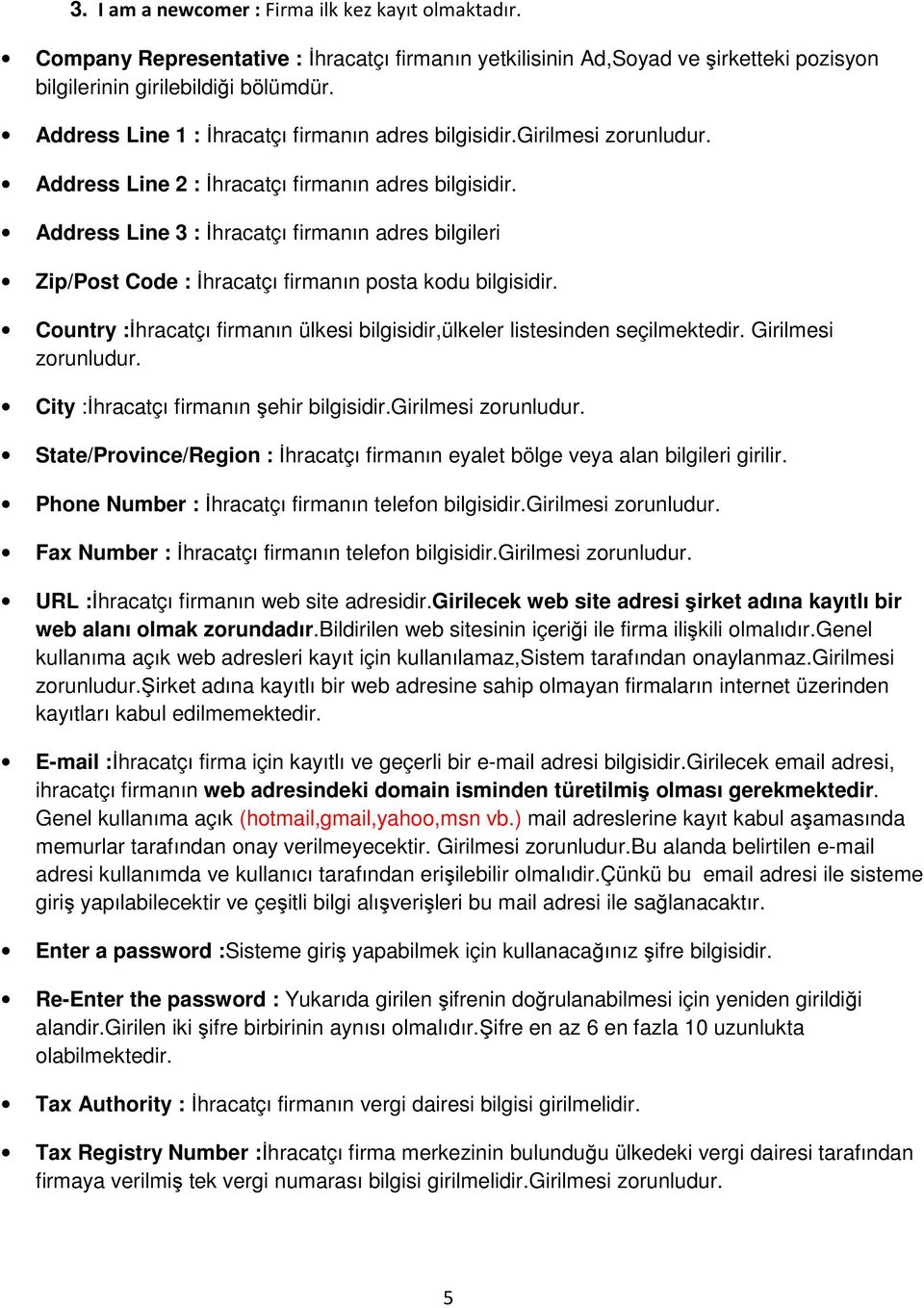 Address Line 3 : İhracatçı firmanın adres bilgileri Zip/Post Code : İhracatçı firmanın posta kodu bilgisidir. Country :İhracatçı firmanın ülkesi bilgisidir,ülkeler listesinden seçilmektedir.