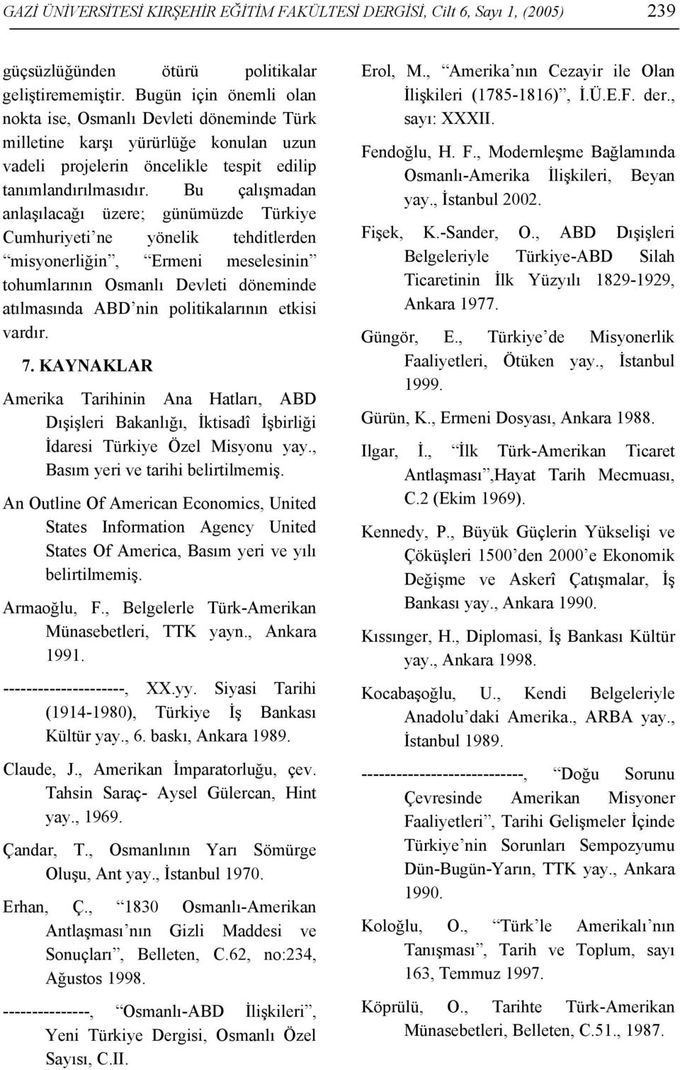 Bu çalışmadan anlaşılacağı üzere; günümüzde Türkiye Cumhuriyeti ne yönelik tehditlerden misyonerliğin, Ermeni meselesinin tohumlarının Osmanlı Devleti döneminde atılmasında ABD nin politikalarının