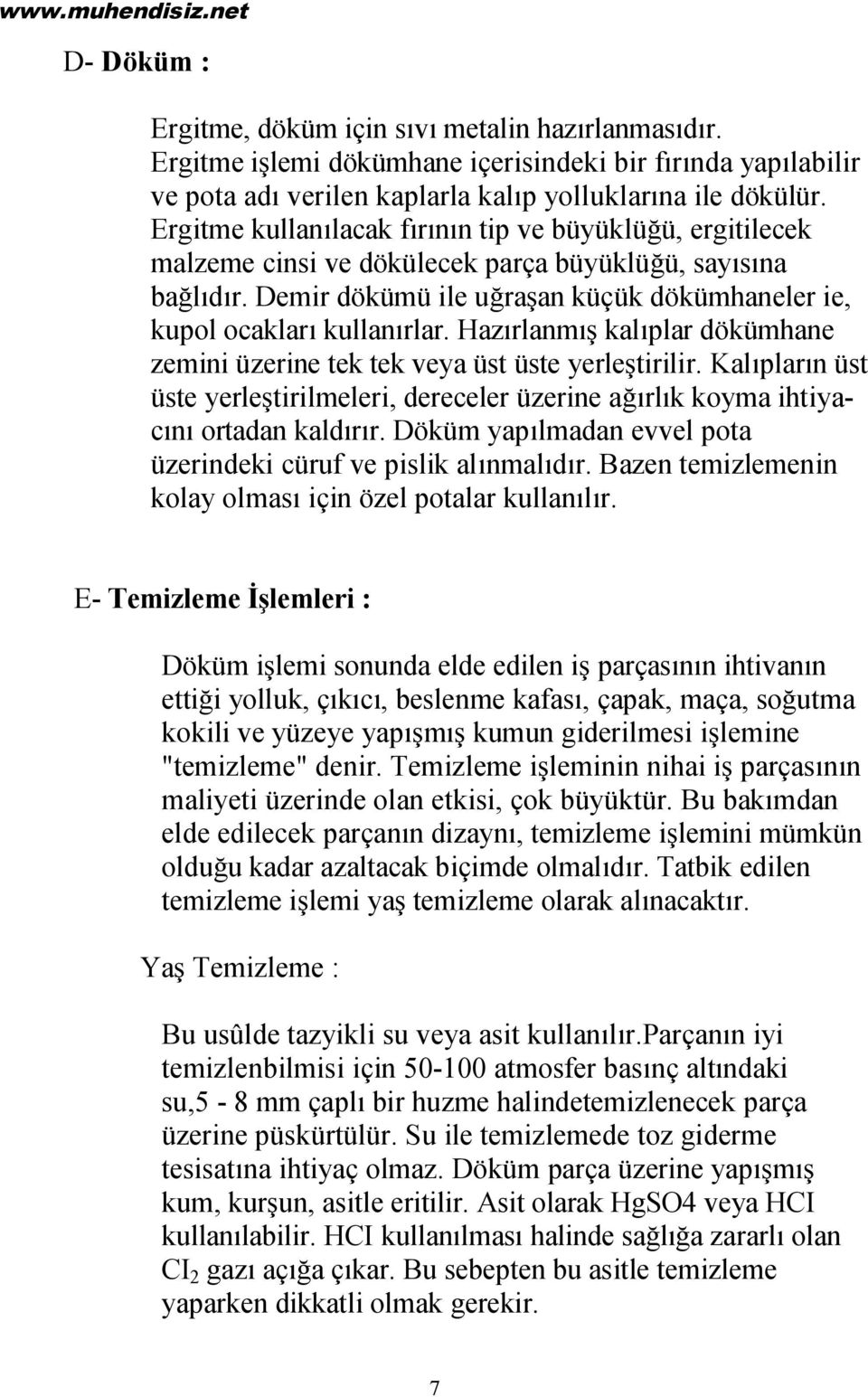 Hazırlanmış kalıplar dökümhane zemini üzerine tek tek veya üst üste yerleştirilir. Kalıpların üst üste yerleştirilmeleri, dereceler üzerine ağırlık koyma ihtiyacını ortadan kaldırır.