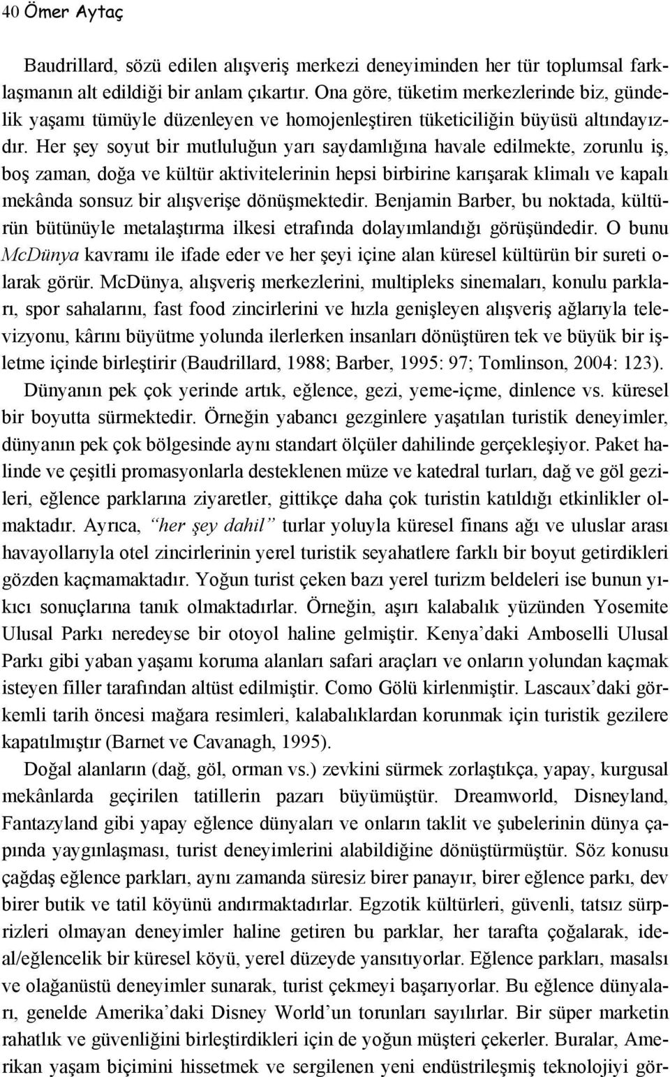 Her şey soyut bir mutluluğun yarı saydamlığına havale edilmekte, zorunlu iş, boş zaman, doğa ve kültür aktivitelerinin hepsi birbirine karışarak klimalı ve kapalı mekânda sonsuz bir alışverişe