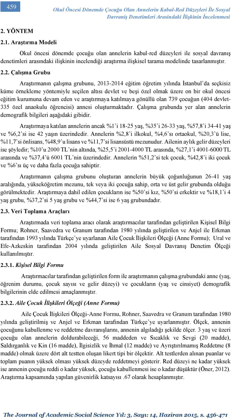 2. Çalışma Grubu Araştırmanın çalışma grubunu, 2013-2014 eğitim öğretim yılında İstanbul da seçkisiz küme örnekleme yöntemiyle seçilen altısı devlet ve beşi özel olmak üzere on bir okul öncesi eğitim