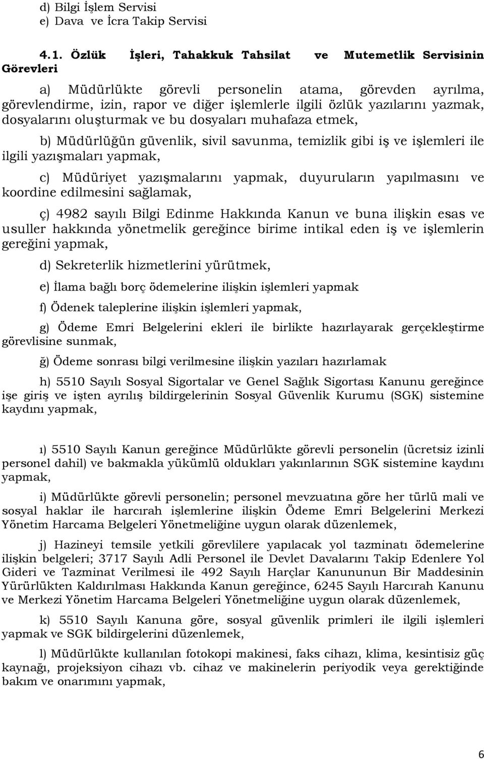 yazmak, dosyalarını oluşturmak ve bu dosyaları muhafaza etmek, b) Müdürlüğün güvenlik, sivil savunma, temizlik gibi iş ve işlemleri ile ilgili yazışmaları yapmak, c) Müdüriyet yazışmalarını yapmak,