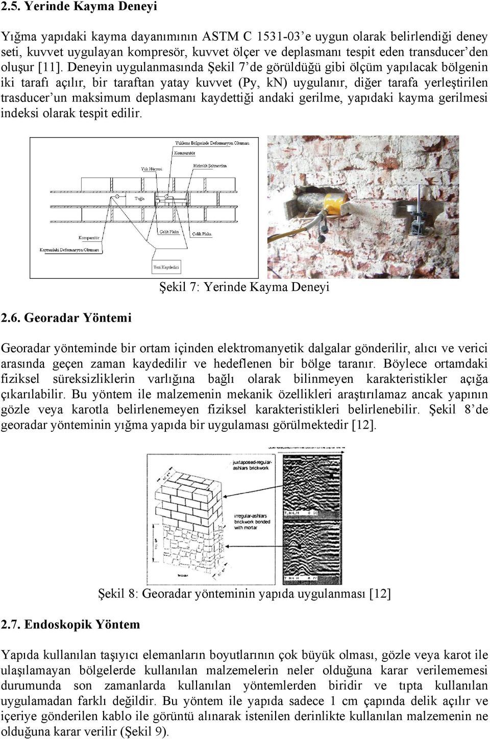 Deneyin uygulanmasında Şekil 7 de görüldüğü gibi ölçüm yapılacak bölgenin iki tarafı açılır, bir taraftan yatay kuvvet (Py, kn) uygulanır, diğer tarafa yerleştirilen trasducer un maksimum deplasmanı