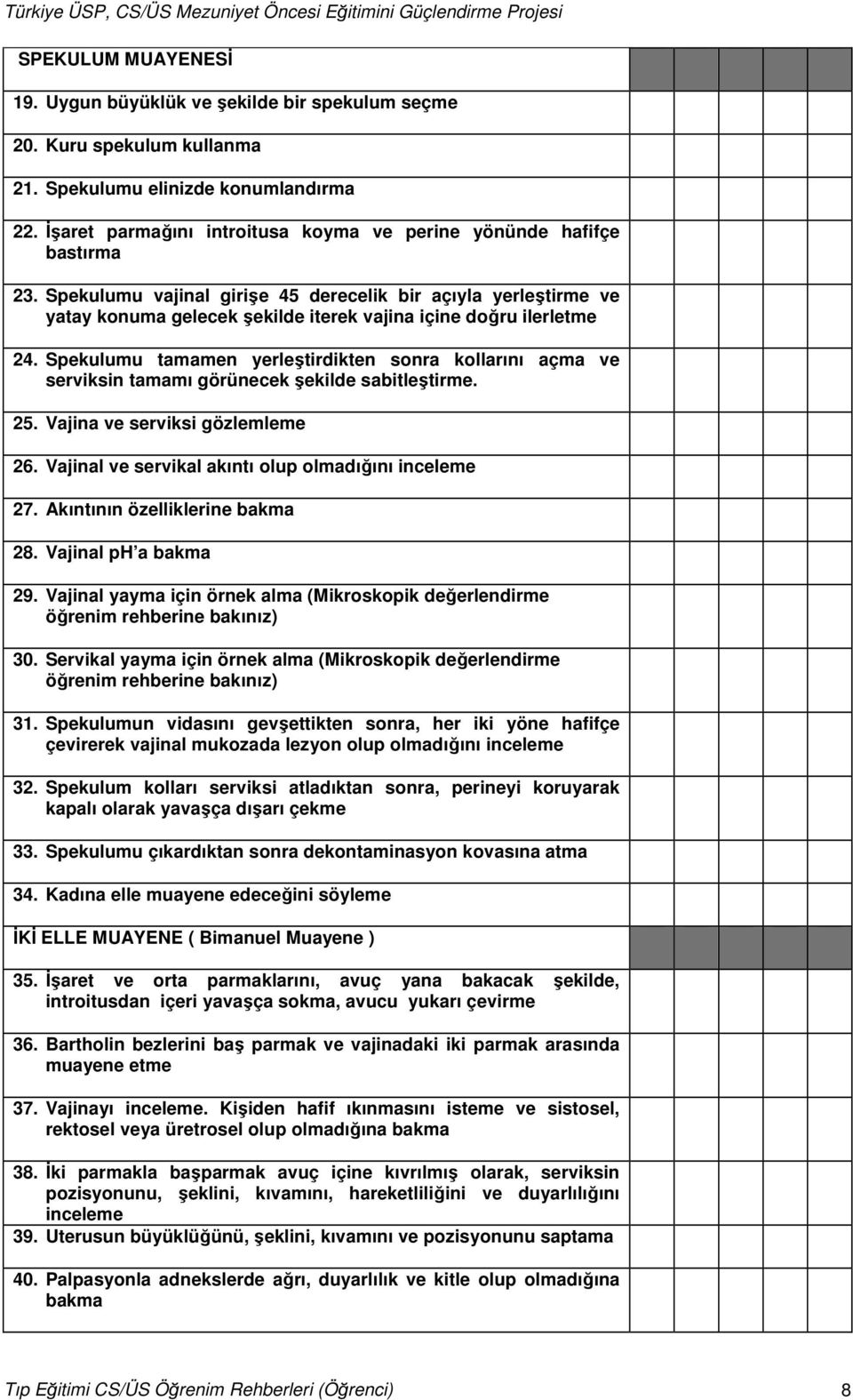 Spekulumu vajinal girişe 45 derecelik bir açıyla yerleştirme ve yatay konuma gelecek şekilde iterek vajina içine doğru ilerletme 24.