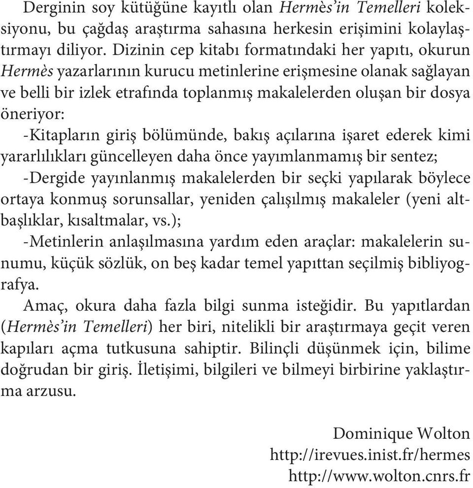 -Kitapların giriş bölümünde, bakış açılarına işaret ederek kimi yararlılıkları güncelleyen daha önce yayımlanmamış bir sentez; -Dergide yayınlanmış makalelerden bir seçki yapılarak böylece ortaya