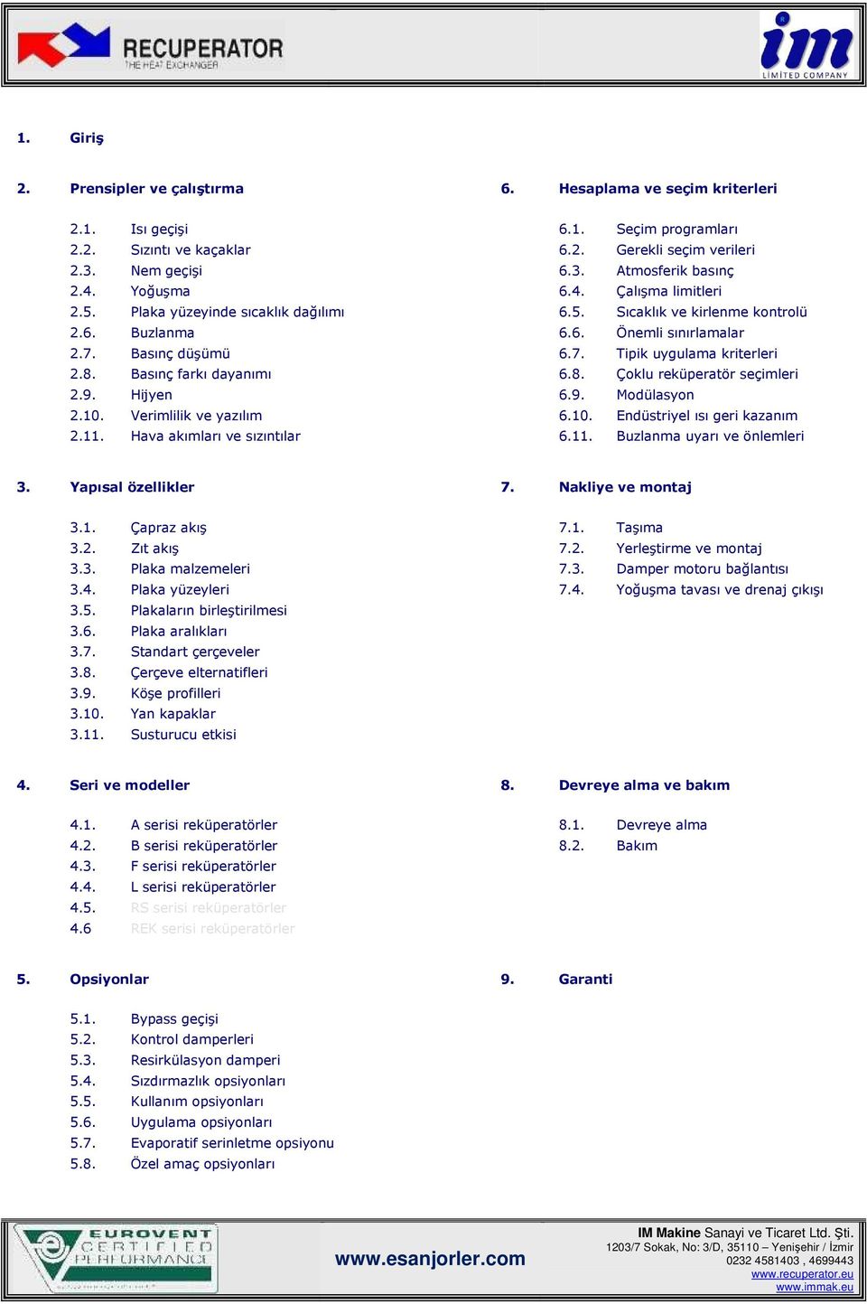 8. Basınç farkı dayanımı 6.8. Çoklu reküperatör seçimleri 2.9. Hijyen 6.9. Modülasyon 2.10. Verimlilik ve yazılım 6.10. Endüstriyel ısı geri kazanım 2.11. Hava akımları ve sızıntılar 6.11. Buzlanma uyarı ve önlemleri 3.