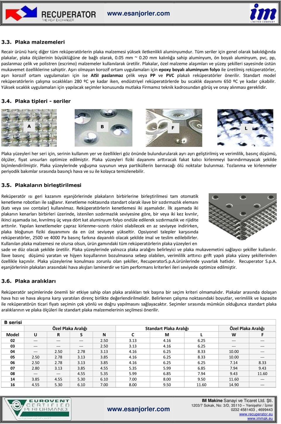 20 mm kalınlığa sahip aluminyum, ön boyalı aluminyum, pvc, pp, paslanmaz çelik ve polistren (escrimo) malzemeler kullanılarak üretilir.