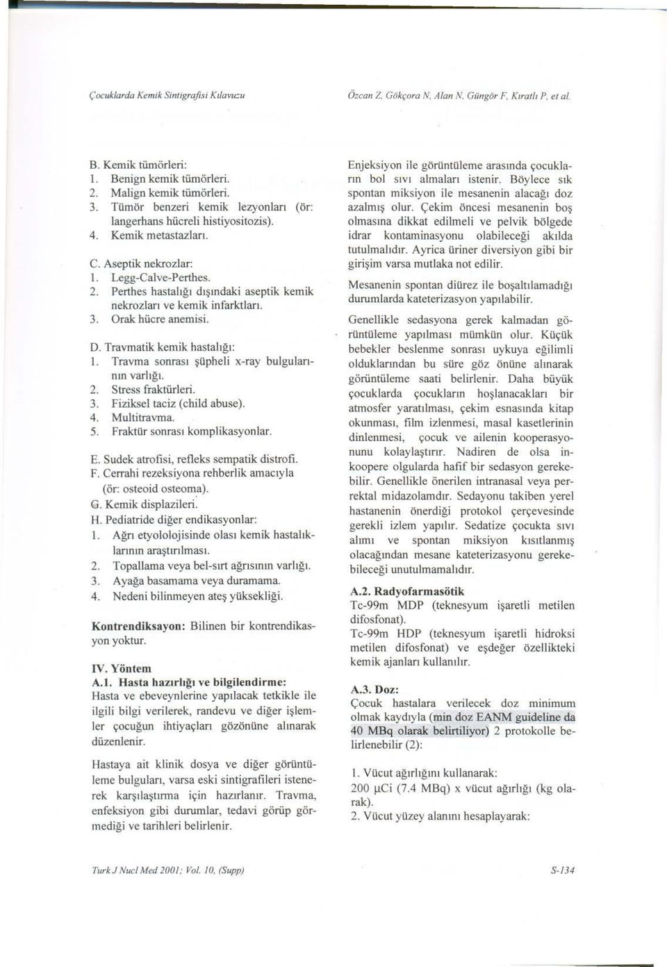 Perthes hastaligi disindaki aseptik kemik nekrozlari ve kemik infarktlari. 3. Orak hücre anemisi. D. Travmatik kemik hastaligi: 1. Travma sonrasi süpheli x-ray bulgularinin varligi. 2.