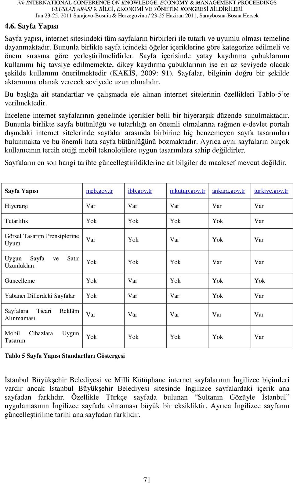 Sayfa içerisinde yatay kaydırma çubuklarının kullanımı hiç tavsiye edilmemekte, dikey kaydırma çubuklarının ise en az seviyede olacak şekilde kullanımı önerilmektedir (KAKİS, 2009: 91).