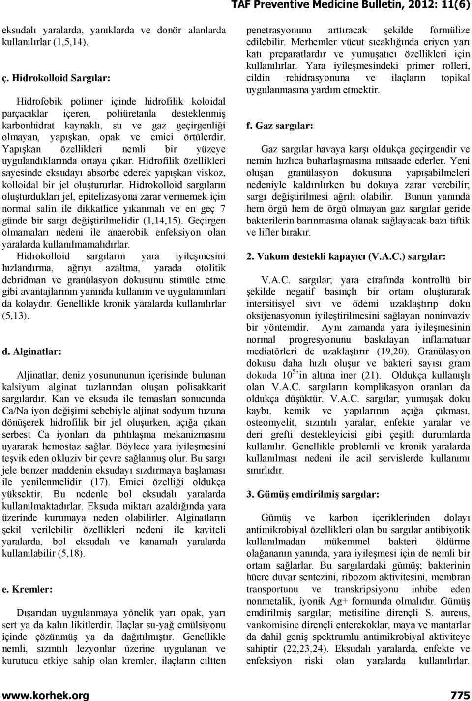 örtülerdir. Yapışkan özellikleri nemli bir yüzeye uygulandıklarında ortaya çıkar. Hidrofilik özellikleri sayesinde eksudayı absorbe ederek yapışkan viskoz, kolloidal bir jel oluştururlar.