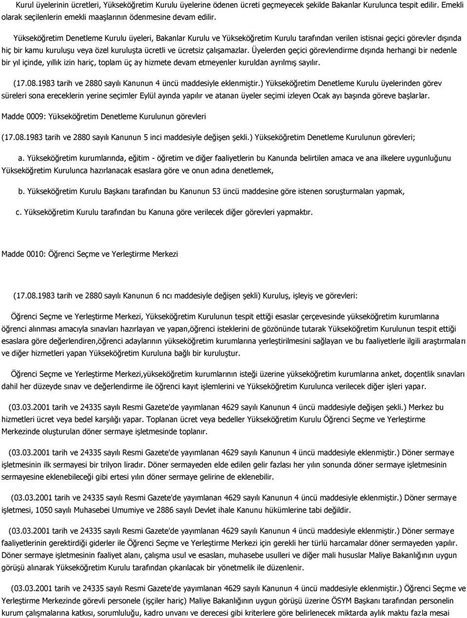 çalışamazlar. Üyelerden geçici görevlendirme dışında herhangi bir nedenle bir yıl içinde, yıllık izin hariç, toplam üç ay hizmete devam etmeyenler kuruldan ayrılmış sayılır. (17.08.