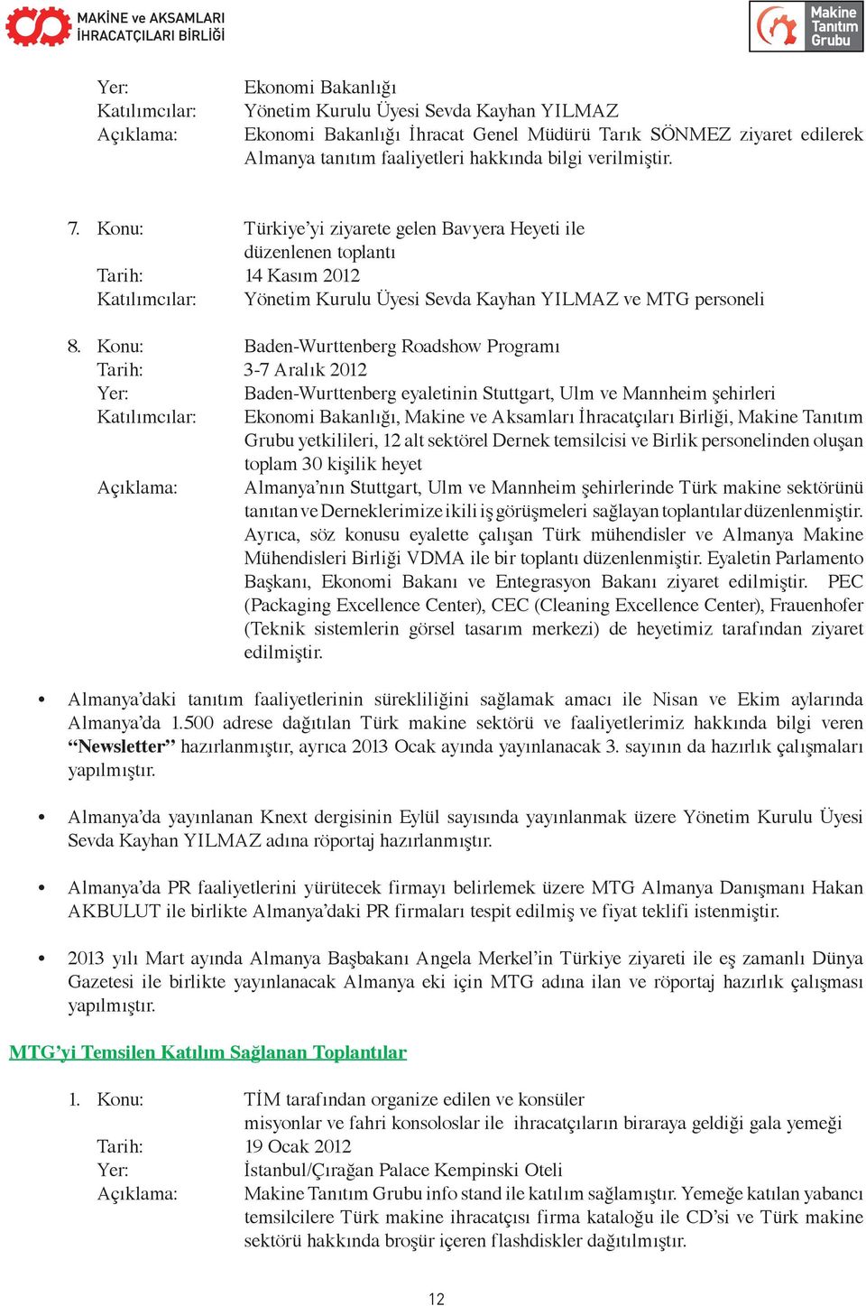 Konu: Baden-Wurttenberg Roadshow Programı Tarih: 3-7 Aralık 2012 Baden-Wurttenberg eyaletinin Stuttgart, Ulm ve Mannheim şehirleri Katılımcılar: Ekonomi Bakanlığı, Makine ve Aksamları İhracatçıları