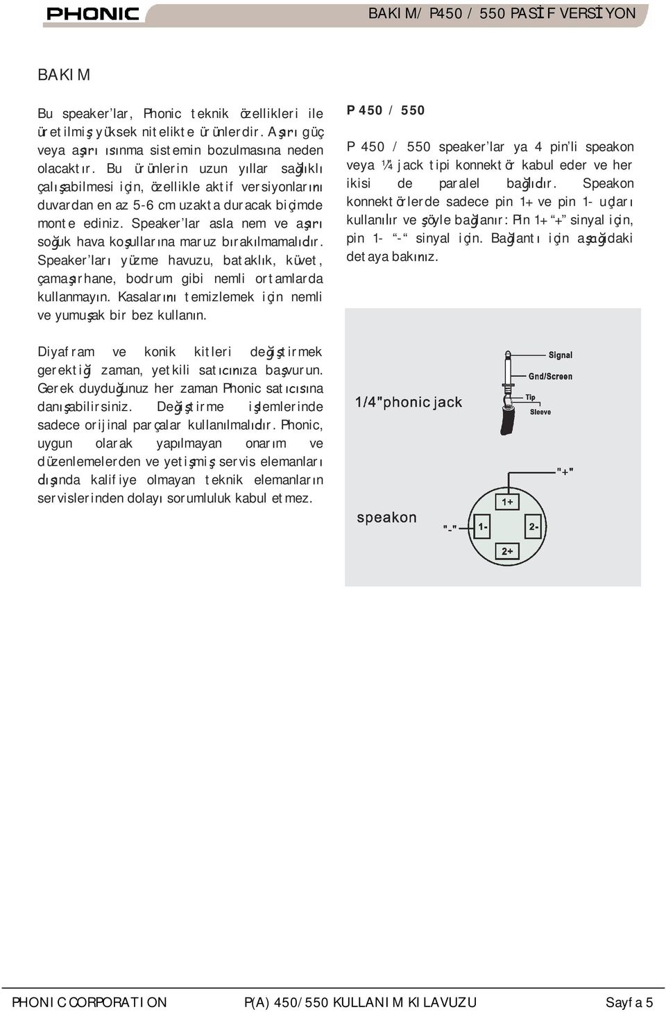 Speaker lar asla nem ve a so uk hava ko ullar na maruz b rak lmamal r. Speaker lar yüzme havuzu, batakl k, küvet, çama rhane, bodrum gibi nemli ortamlarda kullanmay n.