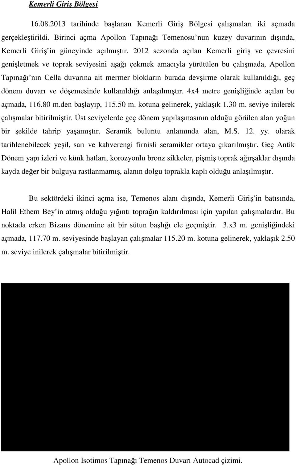 2012 sezonda açılan Kemerli giriş ve çevresini genişletmek ve toprak seviyesini aşağı çekmek amacıyla yürütülen bu çalışmada, Apollon Tapınağı nın Cella duvarına ait mermer blokların burada devşirme