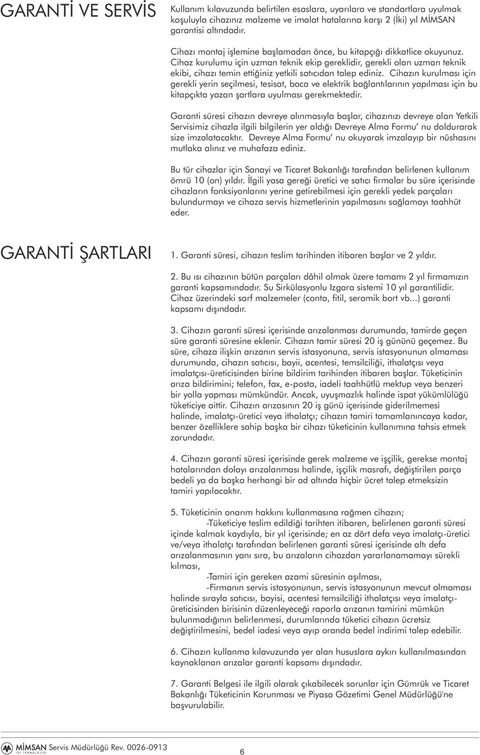 Cihaz kurulumu için uzman teknik ekip gereklidir, gerekli olan uzman teknik ekibi, cihazı temin ettiğiniz yetkili satıcıdan talep ediniz.