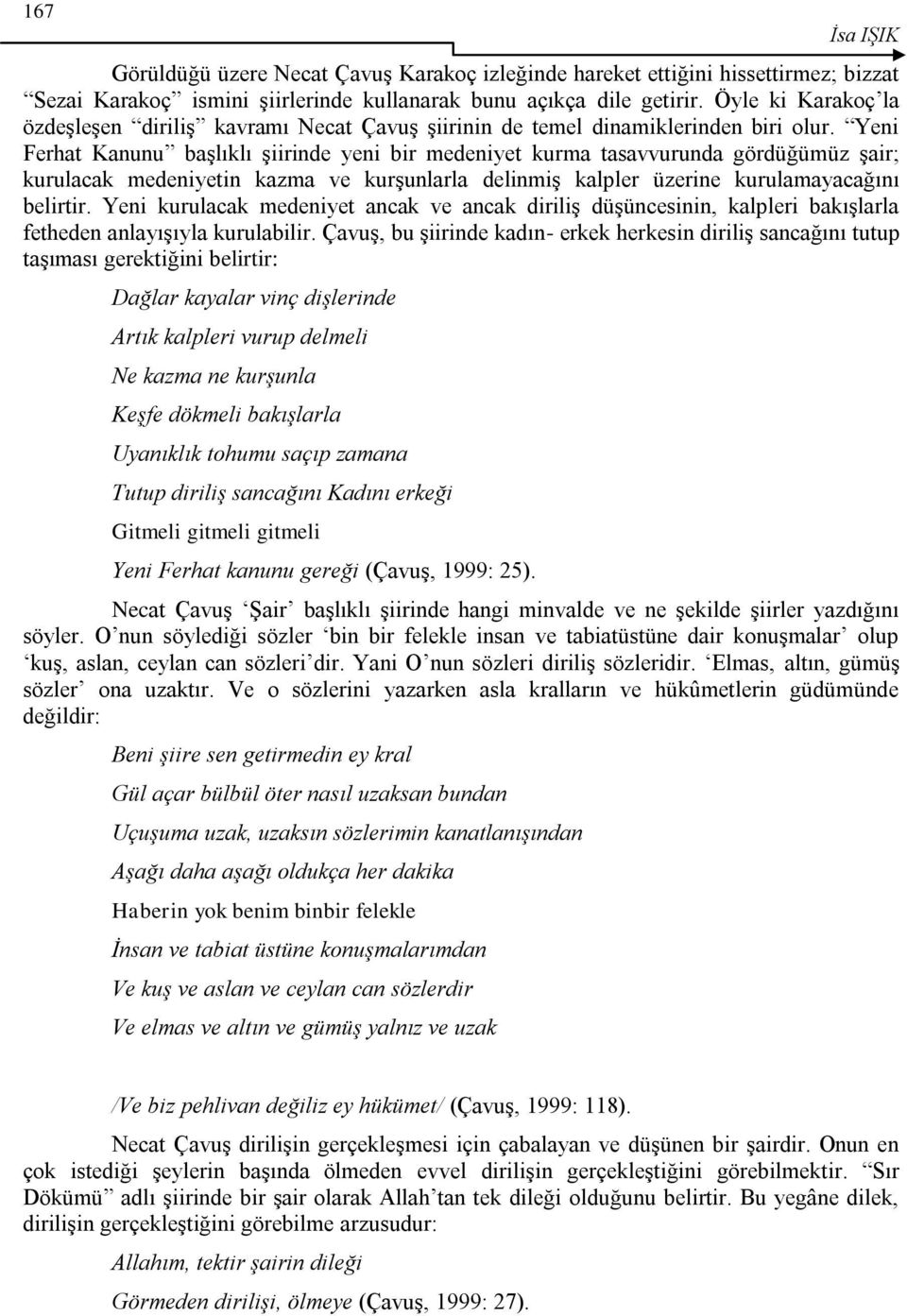 Yeni Ferhat Kanunu başlıklı şiirinde yeni bir medeniyet kurma tasavvurunda gördüğümüz şair; kurulacak medeniyetin kazma ve kurşunlarla delinmiş kalpler üzerine kurulamayacağını belirtir.