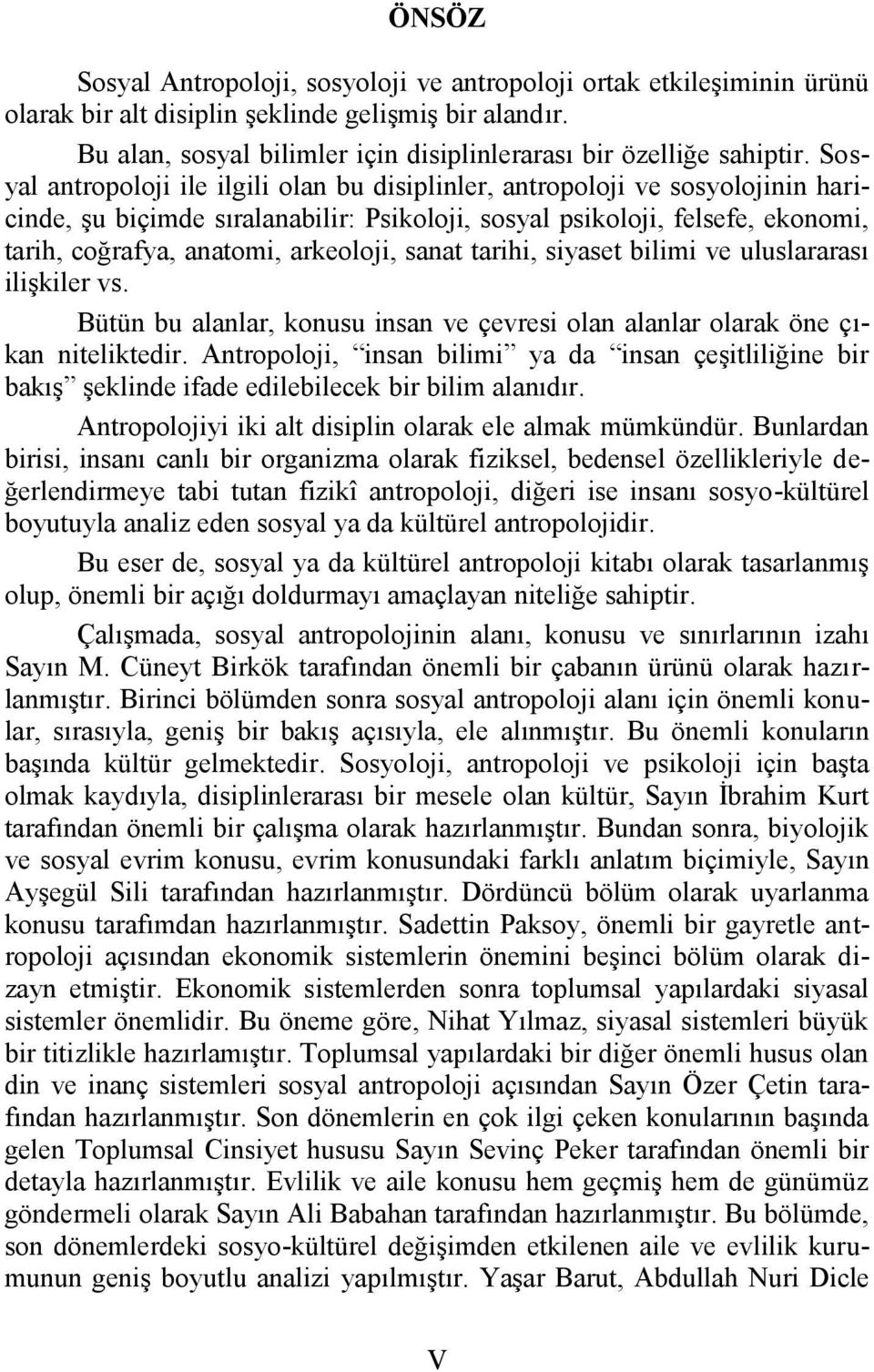 Sosyal antropoloji ile ilgili olan bu disiplinler, antropoloji ve sosyolojinin haricinde, şu biçimde sıralanabilir: Psikoloji, sosyal psikoloji, felsefe, ekonomi, tarih, coğrafya, anatomi, arkeoloji,