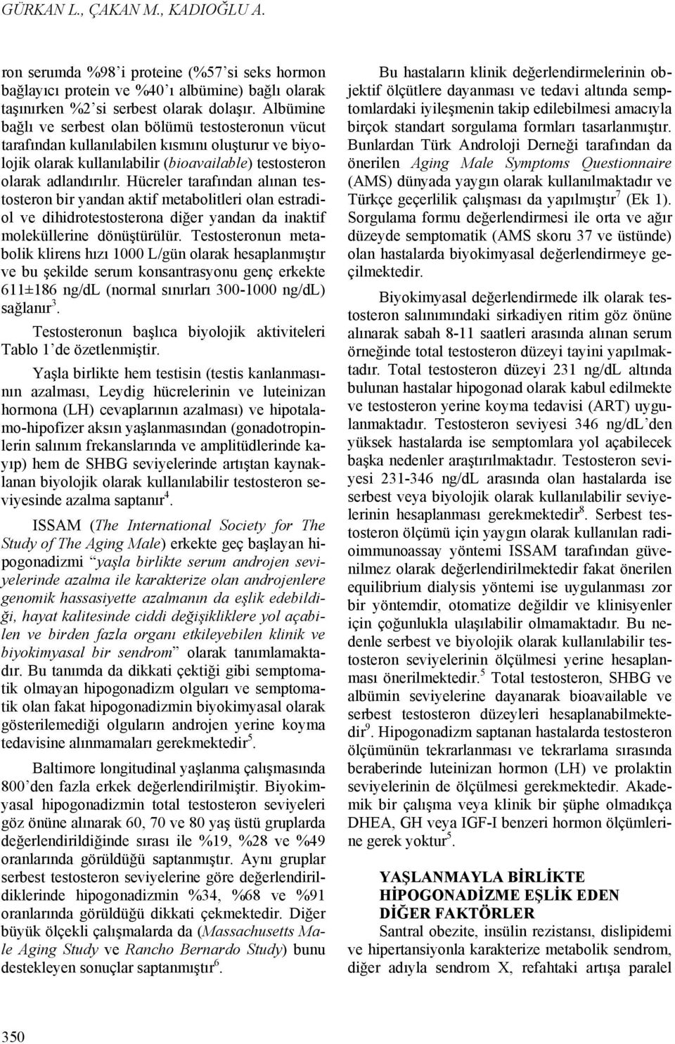 Hücreler tarafından alınan testosteron bir yandan aktif metabolitleri olan estradiol ve dihidrotestosterona diğer yandan da inaktif moleküllerine dönüştürülür.