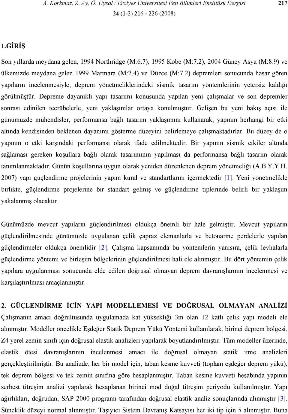 2) depremleri sonucunda hasar gören yapıların incelenmesiyle, deprem yönetmeliklerindeki sismik tasarım yöntemlerinin yetersiz kaldığı görülmüştür.