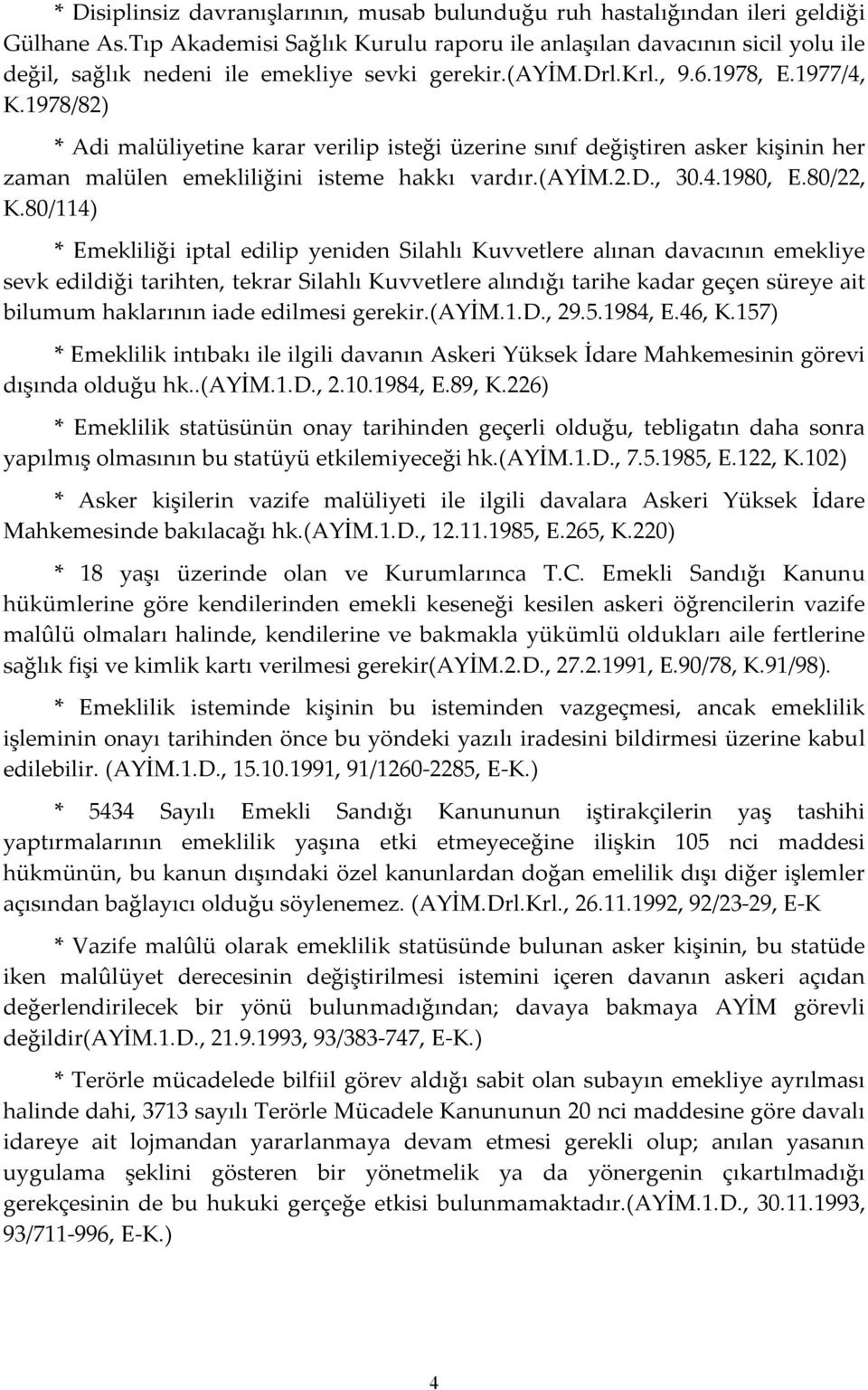 1978/82) * Adi malüliyetine karar verilip isteği üzerine sınıf değiştiren asker kişinin her zaman malülen emekliliğini isteme hakkı vardır.(ayim.2.d., 30.4.1980, E.80/22, K.