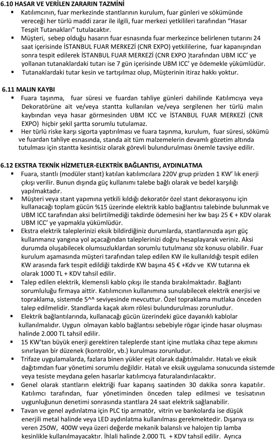 Müşteri, sebep olduğu hasarın fuar esnasında fuar merkezince belirlenen tutarını 24 saat içerisinde İSTANBUL FUAR MERKEZİ (CNR EXPO) yetkililerine, fuar kapanışından sonra tespit edilerek İSTANBUL